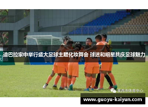 迪巴拉家中举行盛大足球主题化妆舞会 球迷和明星共庆足球魅力