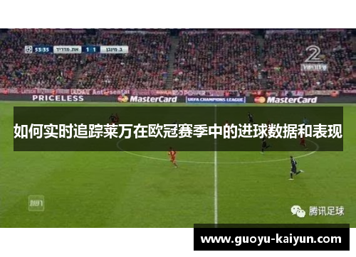 如何实时追踪莱万在欧冠赛季中的进球数据和表现