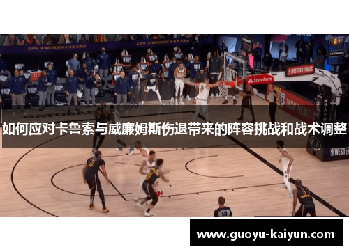 如何应对卡鲁索与威廉姆斯伤退带来的阵容挑战和战术调整