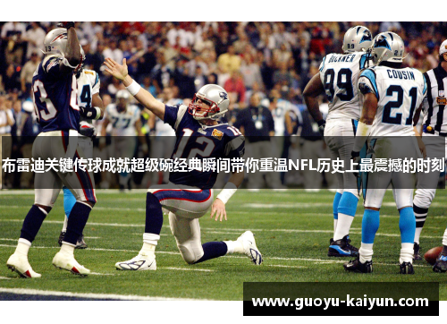 布雷迪关键传球成就超级碗经典瞬间带你重温NFL历史上最震撼的时刻
