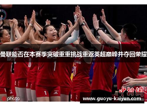 曼联能否在本赛季突破重重挑战重返英超巅峰并夺回荣耀