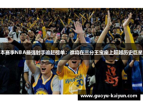 本赛季NBA最强射手追赶榜单：谁将在三分王宝座上超越历史巨星
