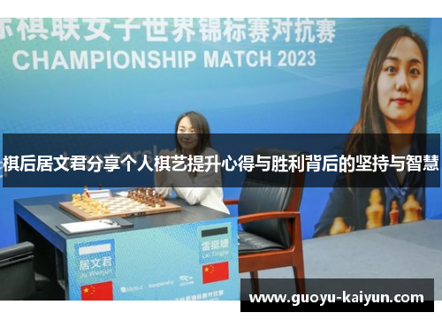 棋后居文君分享个人棋艺提升心得与胜利背后的坚持与智慧