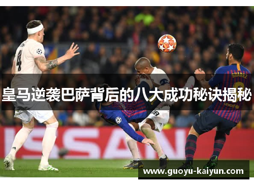 皇马逆袭巴萨背后的八大成功秘诀揭秘