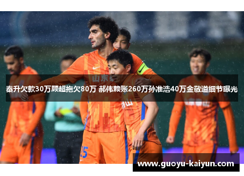 秦升欠款30万顾超拖欠80万 郝伟赖账260万孙准浩40万金敬道细节曝光