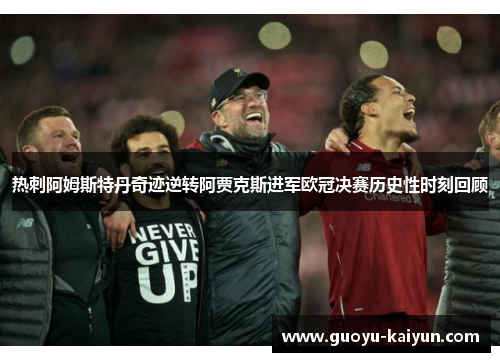 热刺阿姆斯特丹奇迹逆转阿贾克斯进军欧冠决赛历史性时刻回顾