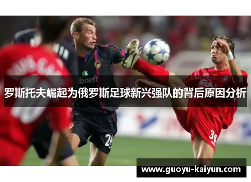 罗斯托夫崛起为俄罗斯足球新兴强队的背后原因分析