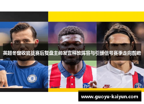 英超冬窗收官战赛后复盘主帅发言释放阵容与引援信号赛季走向前瞻