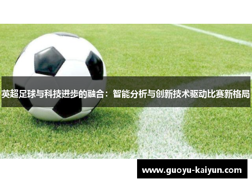 英超足球与科技进步的融合：智能分析与创新技术驱动比赛新格局